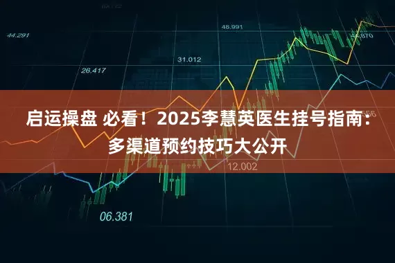 启运操盘 必看!2025李慧英医生挂号指南:多渠道预约技巧大公开