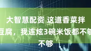 大智慧配资 这道香菜拌豆腐，我连炫3碗米饭都不够