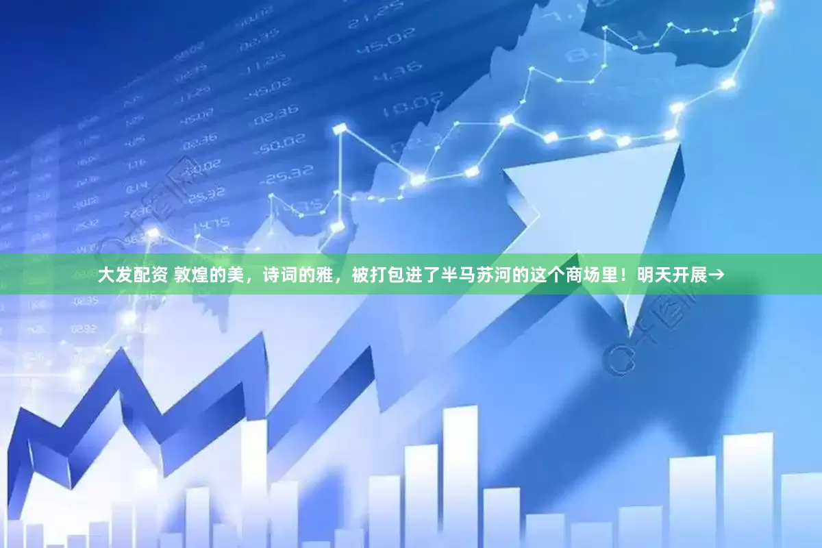 大发配资 敦煌的美，诗词的雅，被打包进了半马苏河的这个商场里！明天开展→