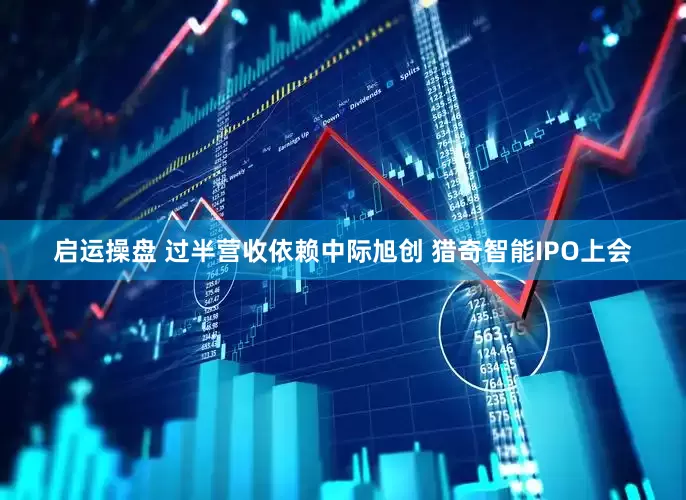 启运操盘 过半营收依赖中际旭创 猎奇智能IPO上会